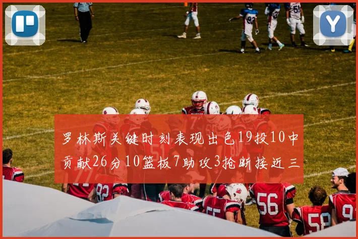 罗林斯关键时刻表现出色19投10中贡献26分10篮板7助攻3抢断接近三双