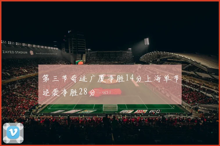 第三节奇迹广厦净胜14分上海单节逆袭净胜28分