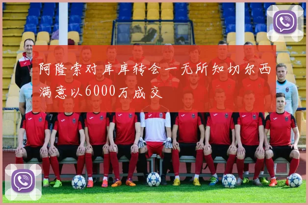 阿隆索对库库转会一无所知切尔西满意以6000万成交