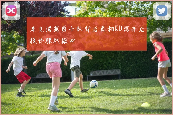 库克揭露勇士队背后真相KD离开后报价骤然撤回