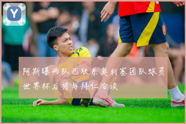 阿斯曝两队已联系奥利塞团队球员世界杯后将与拜仁洽谈