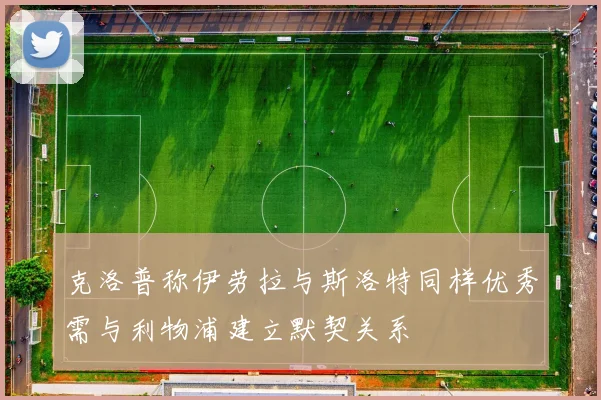 克洛普称伊劳拉与斯洛特同样优秀需与利物浦建立默契关系